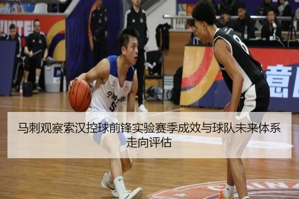 马刺观察索汉控球前锋实验赛季成效与球队未来体系走向评估