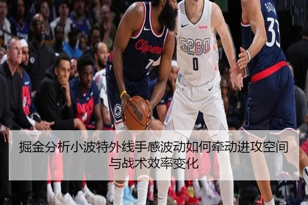 掘金分析小波特外线手感波动如何牵动进攻空间与战术效率变化