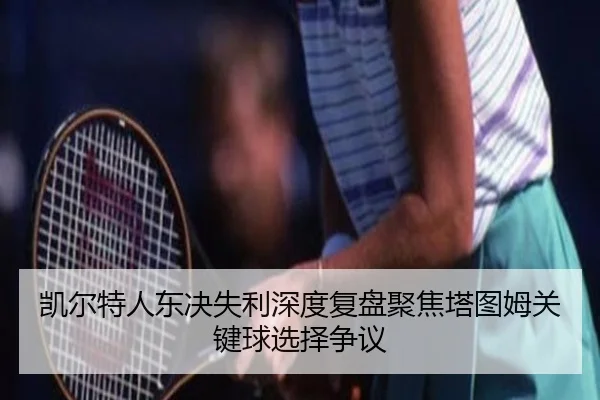 凯尔特人东决失利深度复盘聚焦塔图姆关键球选择争议